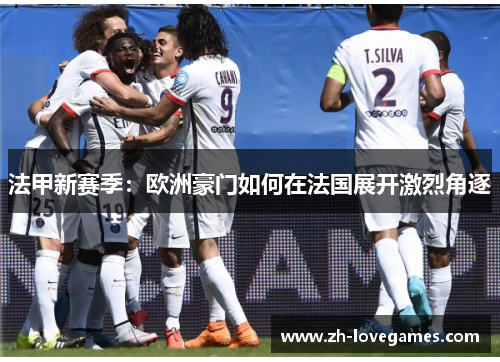 法甲新赛季：欧洲豪门如何在法国展开激烈角逐
