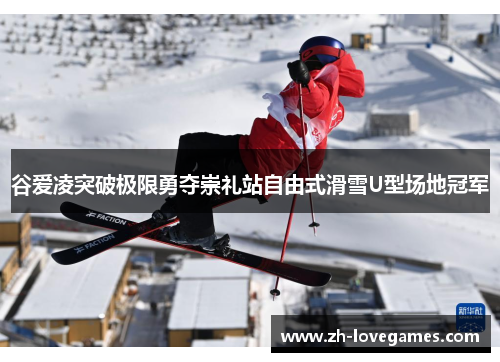 谷爱凌突破极限勇夺崇礼站自由式滑雪U型场地冠军