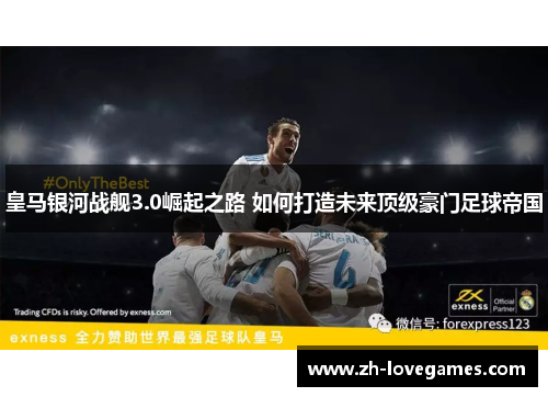 皇马银河战舰3.0崛起之路 如何打造未来顶级豪门足球帝国