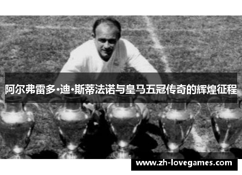 阿尔弗雷多·迪·斯蒂法诺与皇马五冠传奇的辉煌征程