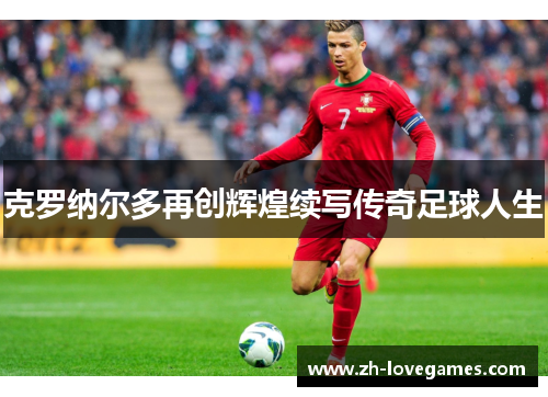 克罗纳尔多再创辉煌续写传奇足球人生