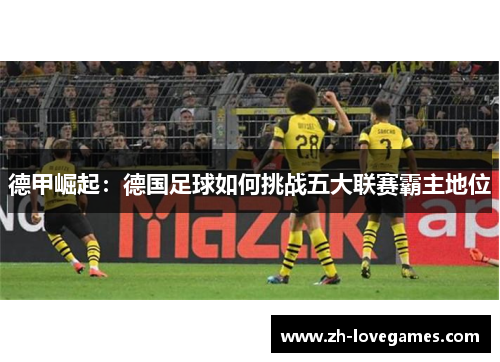 德甲崛起:德国足球如何挑战五大联赛霸主地位