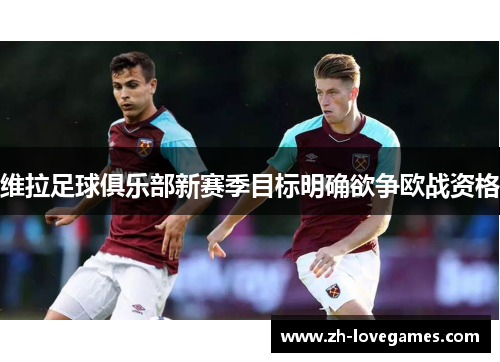 维拉足球俱乐部新赛季目标明确欲争欧战资格